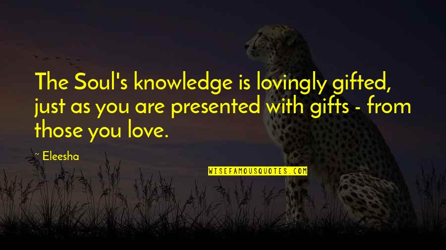 Endudaginado Quotes By Eleesha: The Soul's knowledge is lovingly gifted, just as