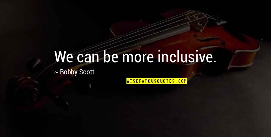 Enduement Quotes By Bobby Scott: We can be more inclusive.