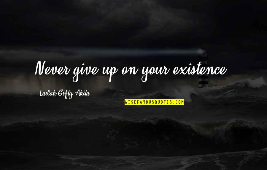 Endurance And Hope Quotes By Lailah Gifty Akita: Never give up on your existence.