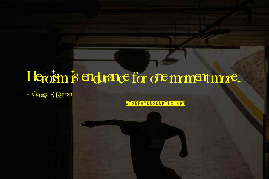 Endurance And Strength Quotes By George F. Kennan: Heroism is endurance for one moment more.