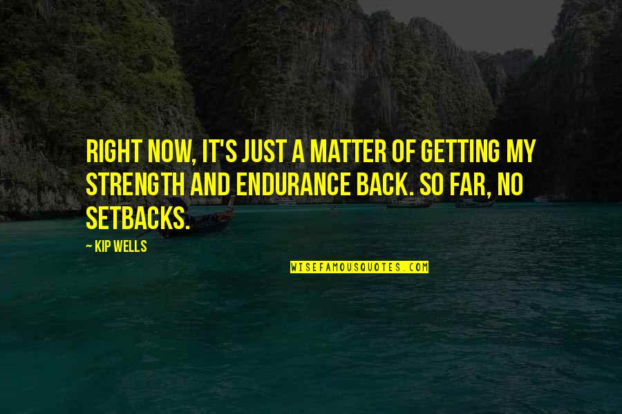 Endurance And Strength Quotes By Kip Wells: Right now, it's just a matter of getting