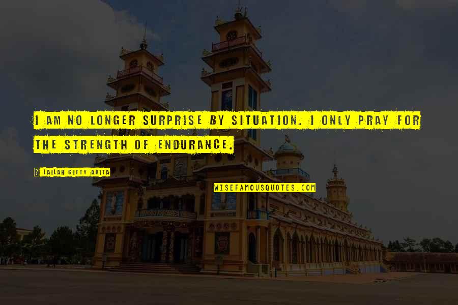 Endurance And Strength Quotes By Lailah Gifty Akita: I am no longer surprise by situation. I