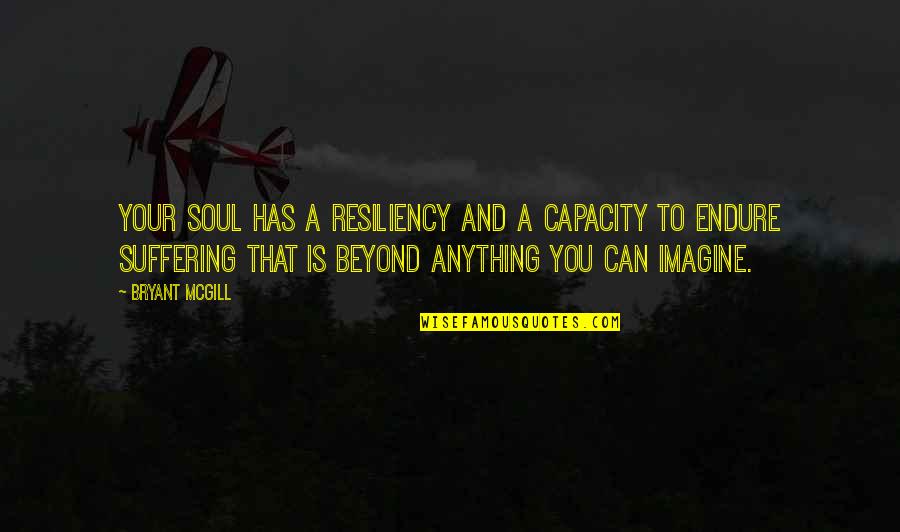 Endurance And Suffering Quotes By Bryant McGill: Your soul has a resiliency and a capacity