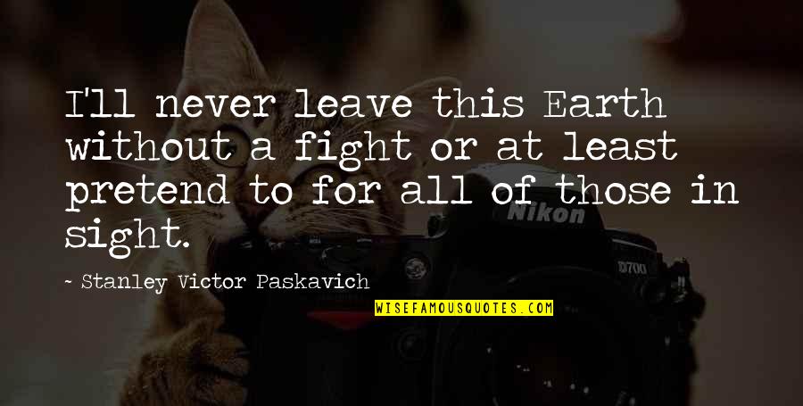 Endurance Athletes Quotes By Stanley Victor Paskavich: I'll never leave this Earth without a fight