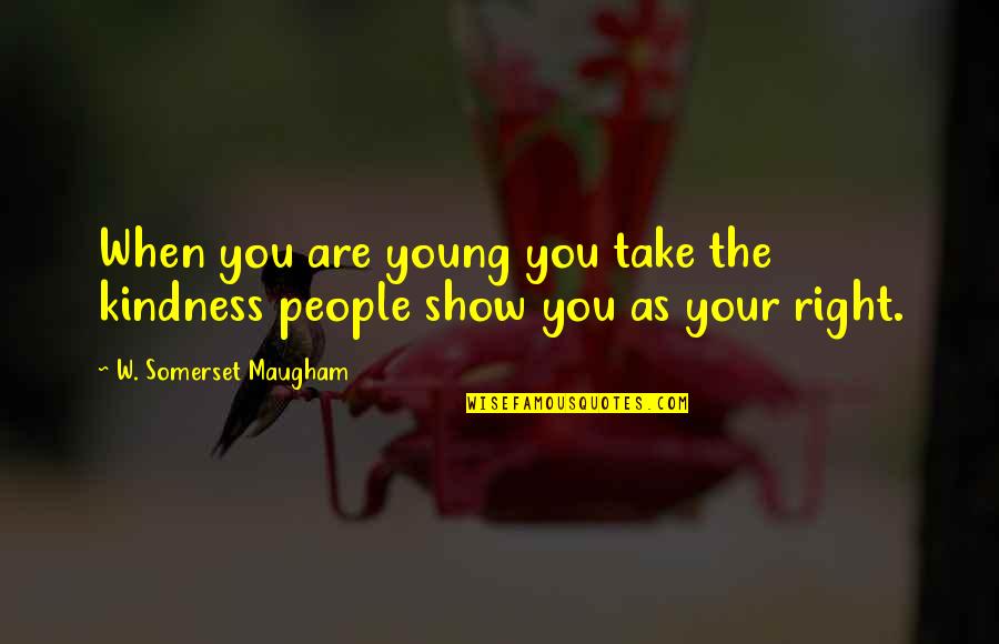 Endurance By Scott Kelly Quotes By W. Somerset Maugham: When you are young you take the kindness Endurance By Scott Kelly Quotes By W. Somerset Maugham: When you are young you take the kindness