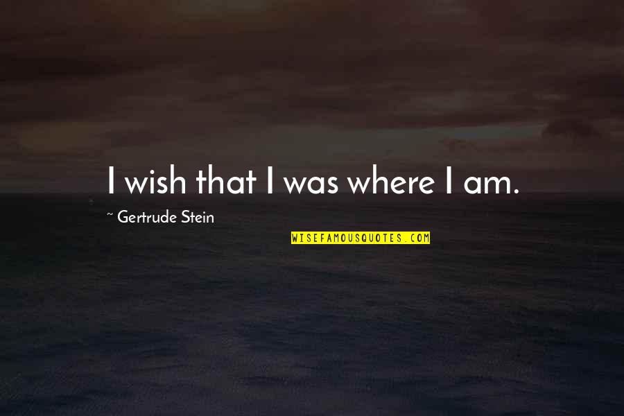 Endurance Christian Quotes By Gertrude Stein: I wish that I was where I am.