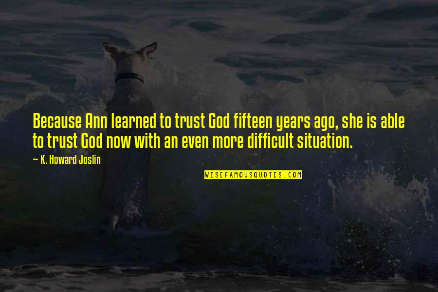 Endurance God Quotes By K. Howard Joslin: Because Ann learned to trust God fifteen years