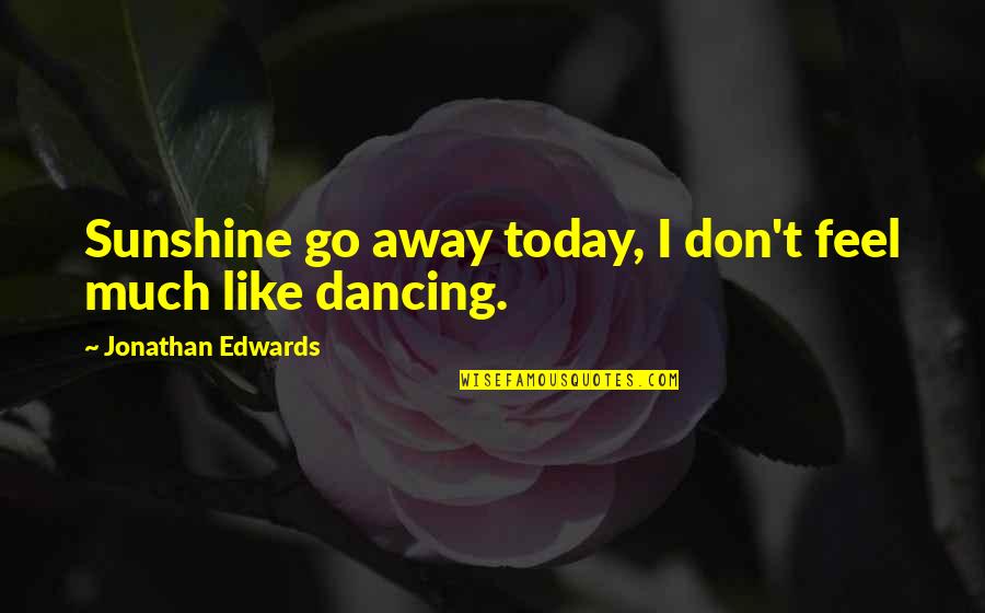 Endurance Goodreads Quotes By Jonathan Edwards: Sunshine go away today, I don't feel much Endurance Goodreads Quotes By Jonathan Edwards: Sunshine go away today, I don't feel much