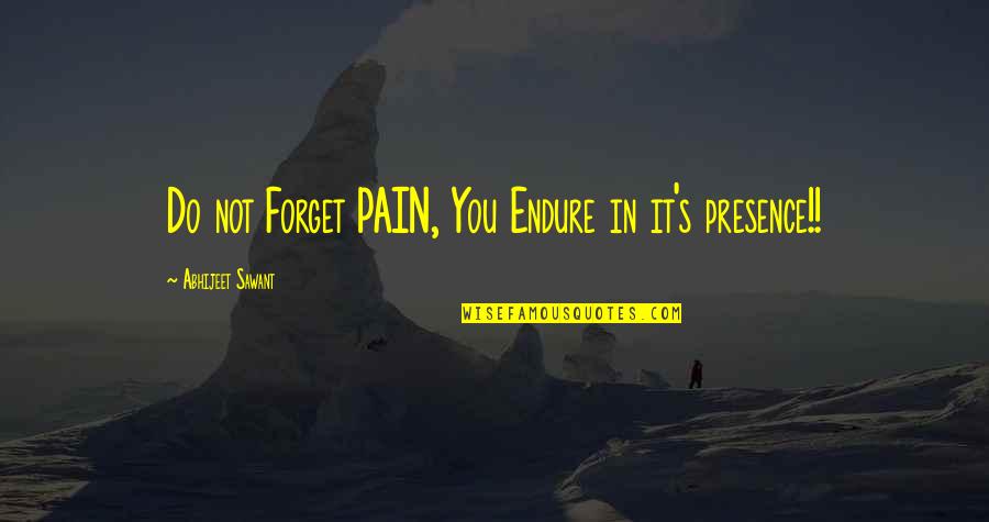 Endurance In Life Quotes By Abhijeet Sawant: Do not Forget PAIN, You Endure in it's Endurance In Life Quotes By Abhijeet Sawant: Do not Forget PAIN, You Endure in it's