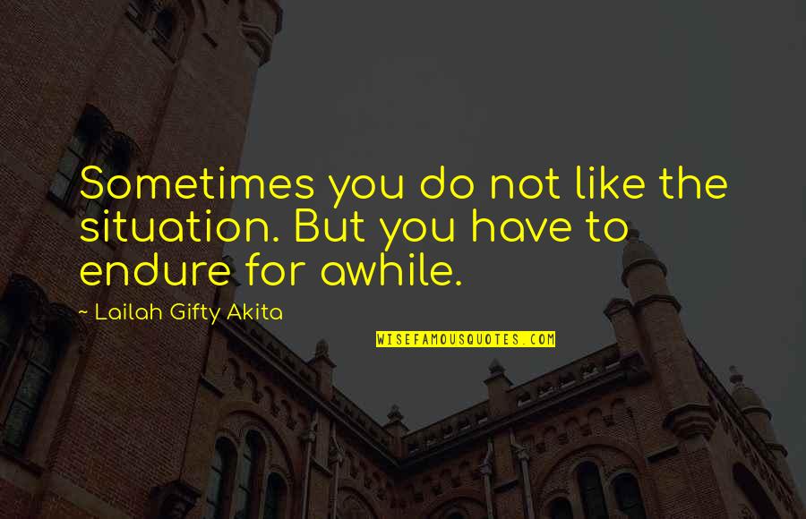 Endurance In Life Quotes By Lailah Gifty Akita: Sometimes you do not like the situation. But