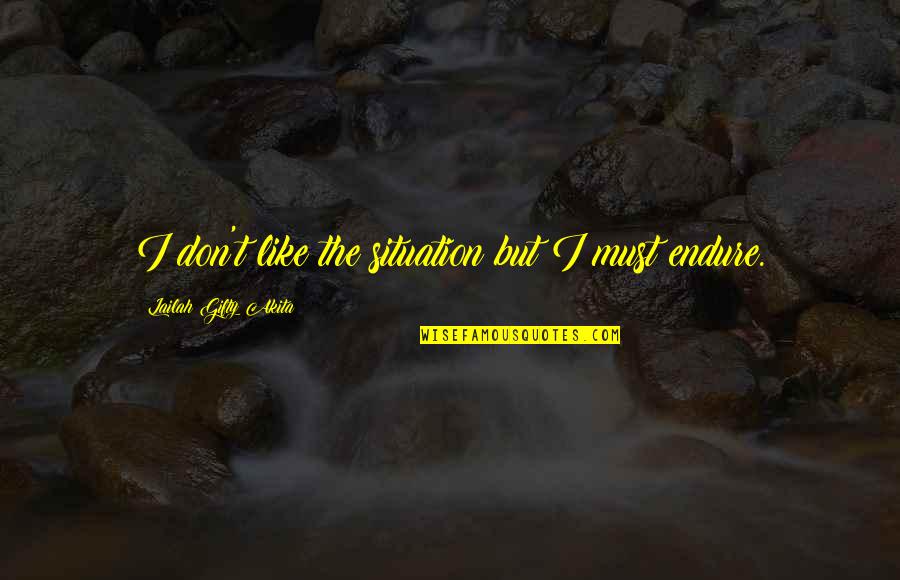 Endurance In Life Quotes By Lailah Gifty Akita: I don't like the situation but I must Endurance In Life Quotes By Lailah Gifty Akita: I don't like the situation but I must
