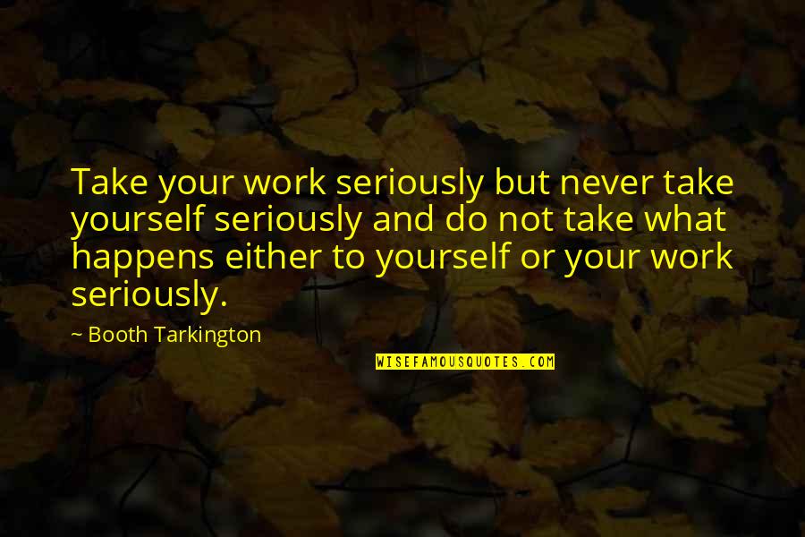 Endure Alex Hutchinson Quotes By Booth Tarkington: Take your work seriously but never take yourself Endure Alex Hutchinson Quotes By Booth Tarkington: Take your work seriously but never take yourself