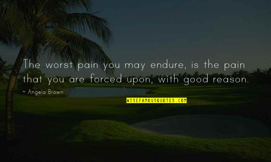 Endure Pain Quotes By Angela Brown: The worst pain you may endure, is the