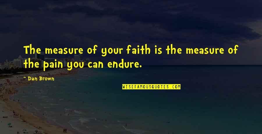 Endure Pain Quotes By Dan Brown: The measure of your faith is the measure