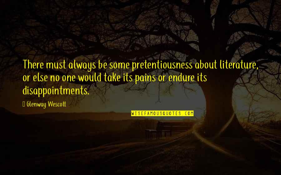 Endure Pain Quotes By Glenway Wescott: There must always be some pretentiousness about literature,