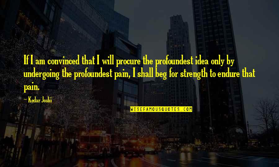 Endure Pain Quotes By Kedar Joshi: If I am convinced that I will procure