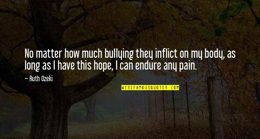 Endure Pain Quotes By Ruth Ozeki: No matter how much bullying they inflict on