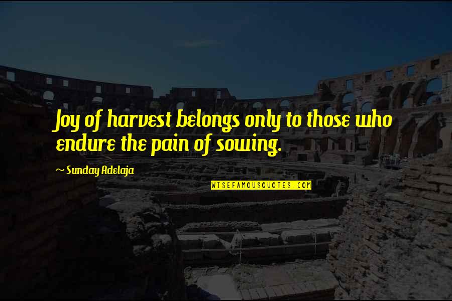 Endure Pain Quotes By Sunday Adelaja: Joy of harvest belongs only to those who