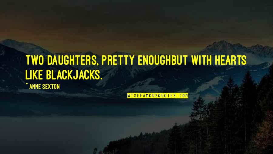 Endurella Quotes By Anne Sexton: Two daughters, pretty enoughbut with hearts like blackjacks.