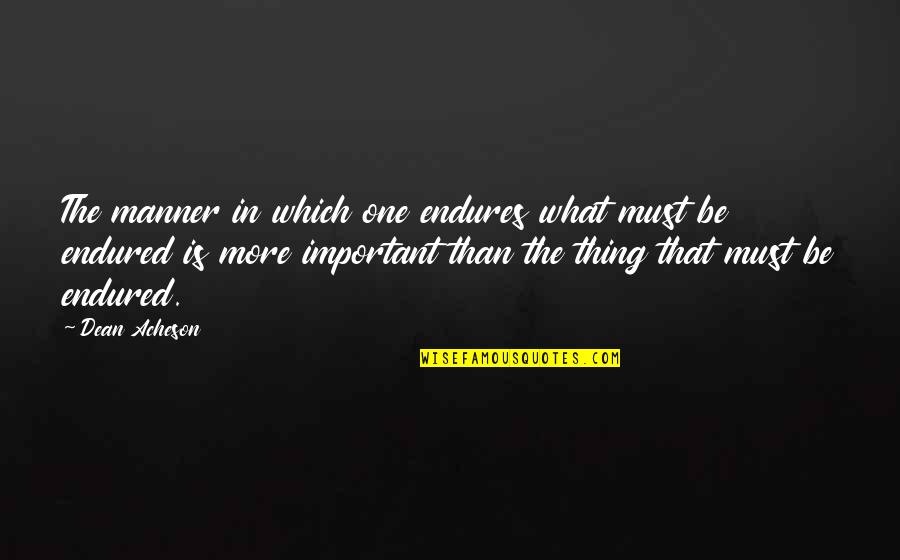 Endures Quotes By Dean Acheson: The manner in which one endures what must Endures Quotes By Dean Acheson: The manner in which one endures what must