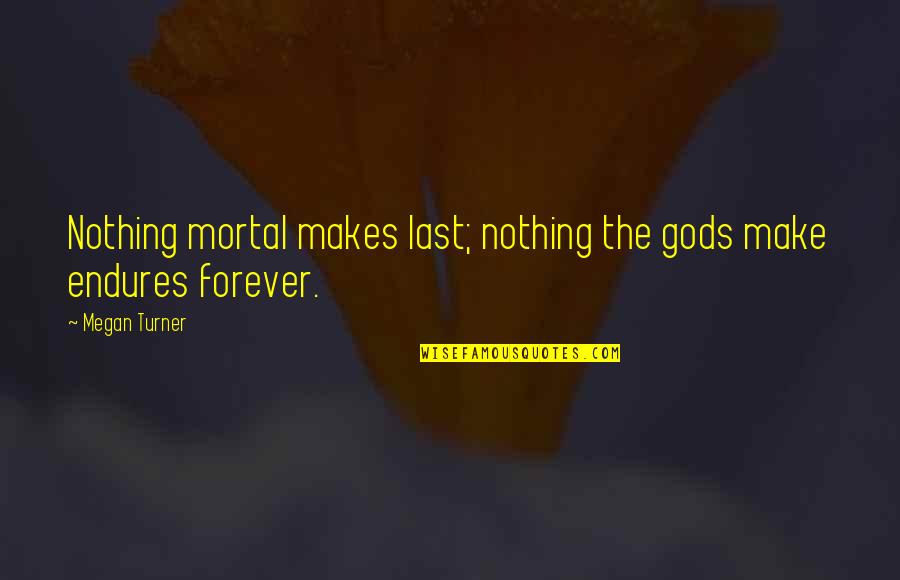 Endures Quotes By Megan Turner: Nothing mortal makes last; nothing the gods make