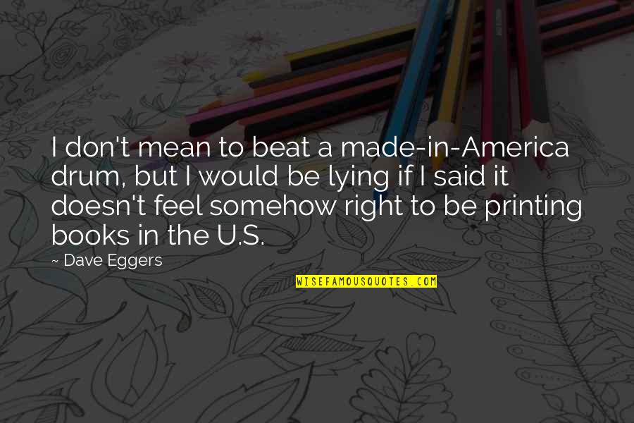 Endures To The End Quotes By Dave Eggers: I don't mean to beat a made-in-America drum,