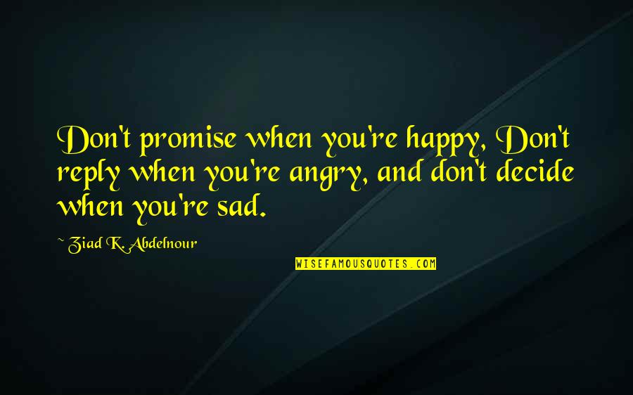 Endurin Quotes By Ziad K. Abdelnour: Don't promise when you're happy, Don't reply when
