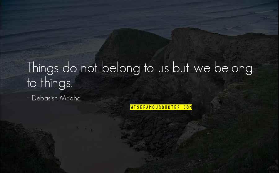 Enduring Faith Quotes By Debasish Mridha: Things do not belong to us but we