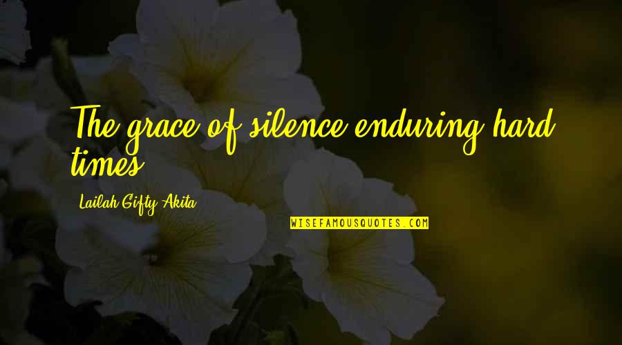 Enduring Hard Times Quotes By Lailah Gifty Akita: The grace of silence-enduring hard times.