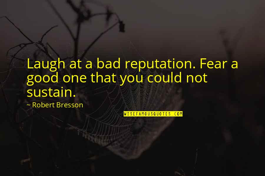 Enduring Love Madness Quotes By Robert Bresson: Laugh at a bad reputation. Fear a good