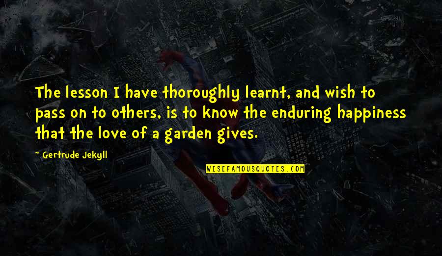 Enduring Love Quotes By Gertrude Jekyll: The lesson I have thoroughly learnt, and wish