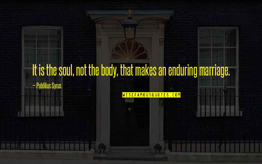 Enduring Marriage Quotes By Publilius Syrus: It is the soul, not the body, that