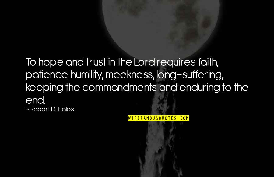 Enduring Suffering Quotes By Robert D. Hales: To hope and trust in the Lord requires Enduring Suffering Quotes By Robert D. Hales: To hope and trust in the Lord requires