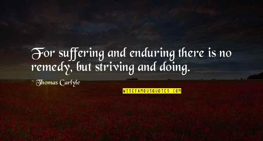 Enduring Suffering Quotes By Thomas Carlyle: For suffering and enduring there is no remedy,