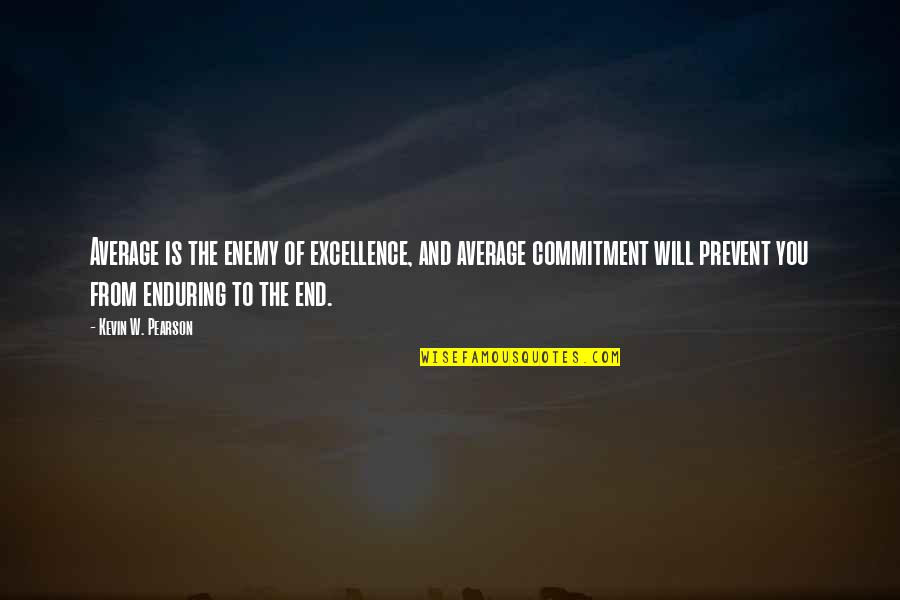 Enduring To The End Quotes By Kevin W. Pearson: Average is the enemy of excellence, and average
