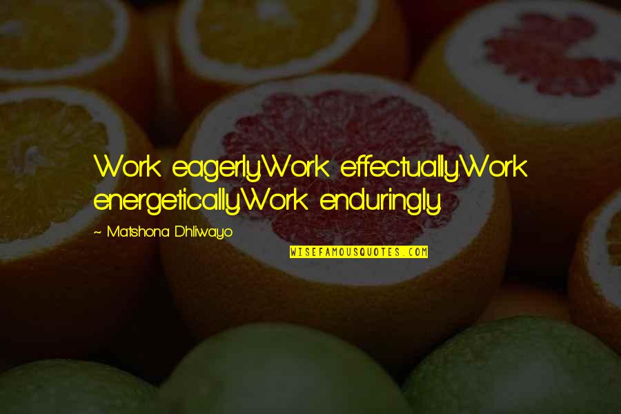 Enduringly Quotes By Matshona Dhliwayo: Work eagerly.Work effectually.Work energetically.Work enduringly.