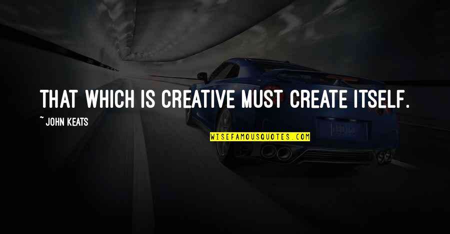 Endymion's Quotes By John Keats: That which is creative must create itself.