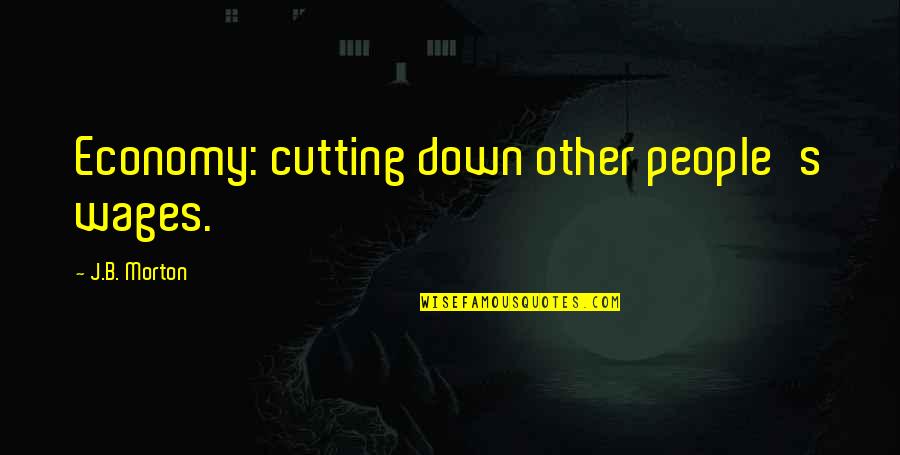 Ene Quotes By J.B. Morton: Economy: cutting down other people's wages. Ene Quotes By J.B. Morton: Economy: cutting down other people's wages.