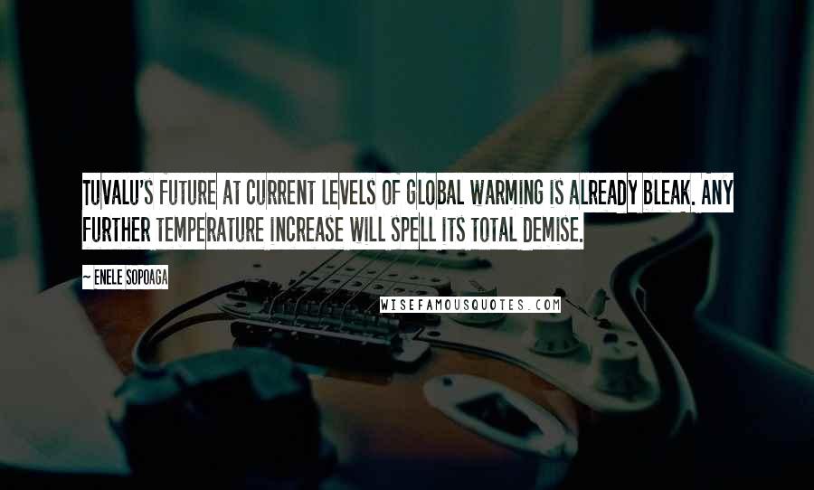Enele Sopoaga quotes: Tuvalu's future at current levels of global warming is already bleak. Any further temperature increase will spell its total demise. Enele Sopoaga quotes: Tuvalu's future at current levels of global warming is already bleak. Any further temperature increase will spell its total demise.