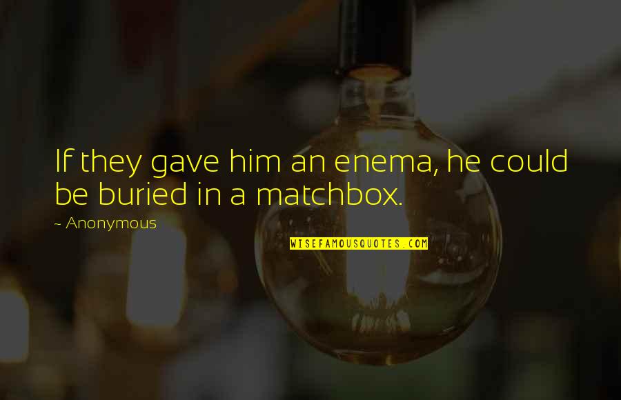 Enema Quotes By Anonymous: If they gave him an enema, he could