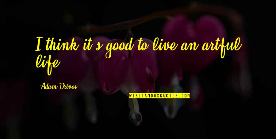 Enemey Quotes By Adam Driver: I think it's good to live an artful Enemey Quotes By Adam Driver: I think it's good to live an artful