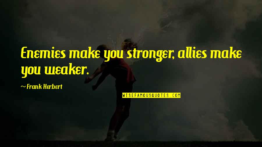 Enemies And Allies Quotes By Frank Herbert: Enemies make you stronger, allies make you weaker. Enemies And Allies Quotes By Frank Herbert: Enemies make you stronger, allies make you weaker.