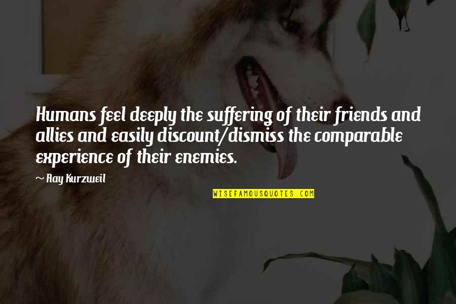 Enemies And Allies Quotes By Ray Kurzweil: Humans feel deeply the suffering of their friends