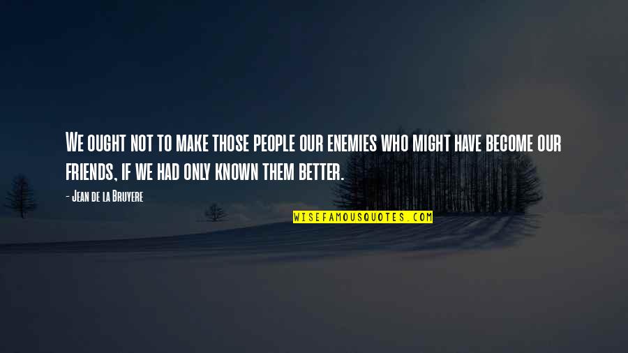 Enemies Become Best Friends Quotes By Jean De La Bruyere: We ought not to make those people our