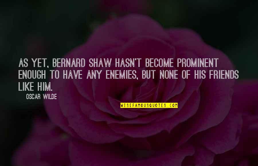 Enemies Become Friends Quotes By Oscar Wilde: As yet, Bernard Shaw hasn't become prominent enough