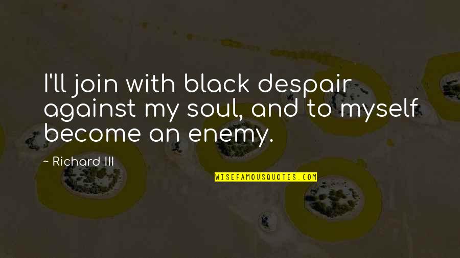 Enemies Disguised As Friends Quotes By Richard III: I'll join with black despair against my soul,