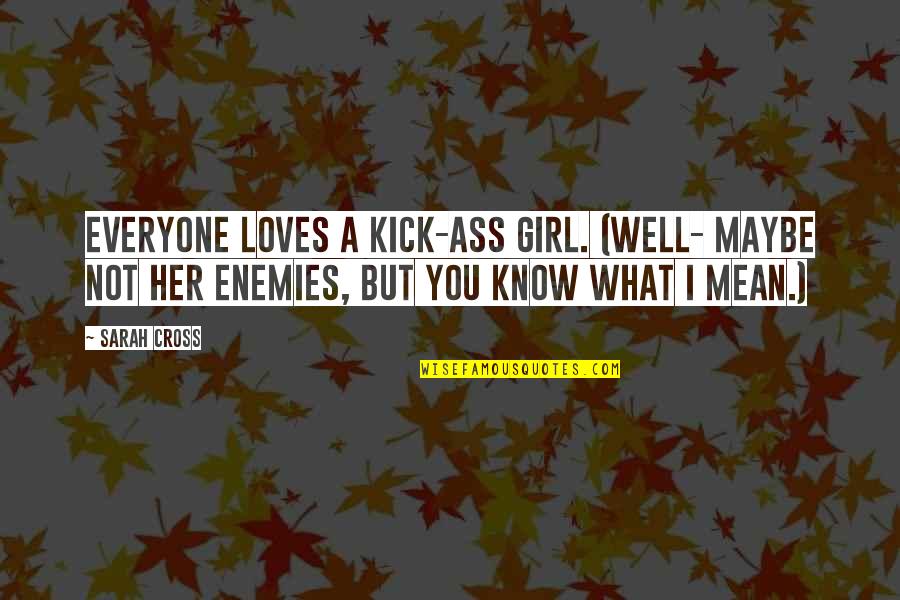 Enemies Funny Quotes By Sarah Cross: Everyone loves a kick-ass girl. (Well- maybe not