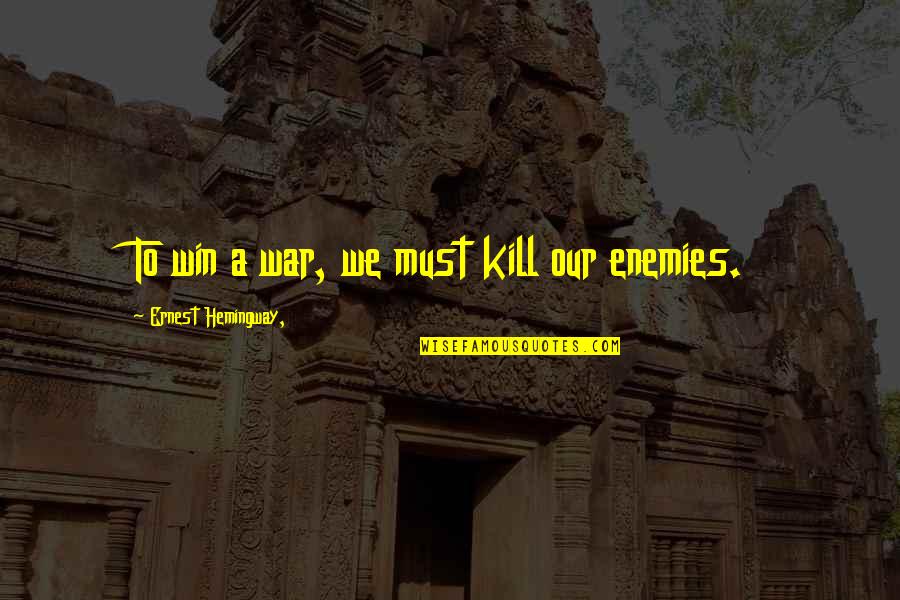 Enemies In War Quotes By Ernest Hemingway,: To win a war, we must kill our