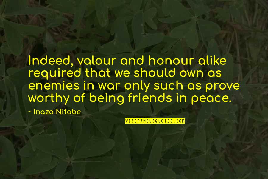 Enemies In War Quotes By Inazo Nitobe: Indeed, valour and honour alike required that we