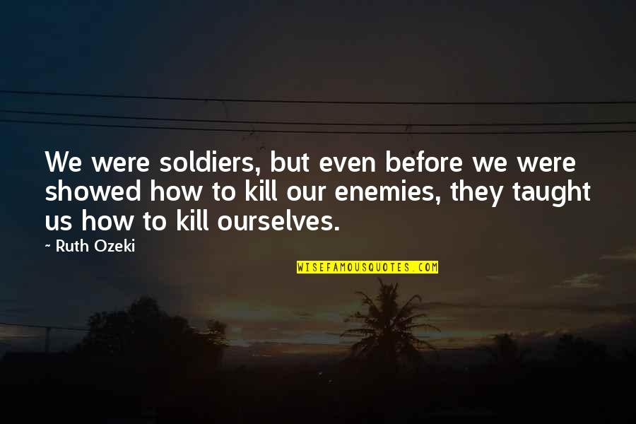 Enemies In War Quotes By Ruth Ozeki: We were soldiers, but even before we were